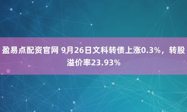 盈易点配资官网 9月26日文科转债上涨0.3%，转股溢价率23.93%