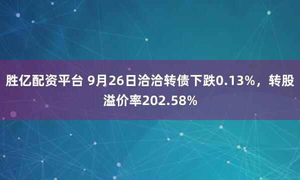 胜亿配资平台 9月26日洽洽转债下跌0.13%，转股溢价率202.58%