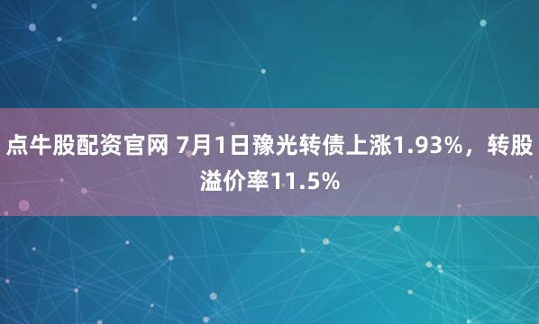 点牛股配资官网 7月1日豫光转债上涨1.93%，转股溢价率11.5%