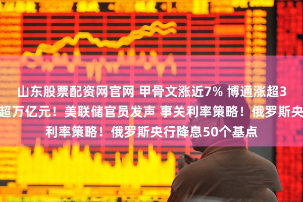 山东股票配资网官网 甲骨文涨近7% 博通涨超3% 英伟达市值增超万亿元！美联储官员发声 事关利率策略！俄罗斯央行降息50个基点