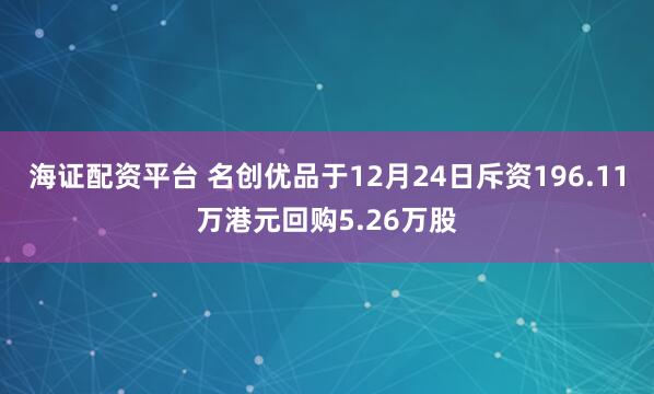 海证配资平台 名创优品于12月24日斥资196.11万港元回购5.26万股