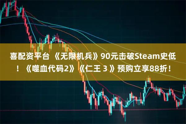 喜配资平台 《无限机兵》90元击破Steam史低！《噬血代码2》《仁王３》预购立享88折！