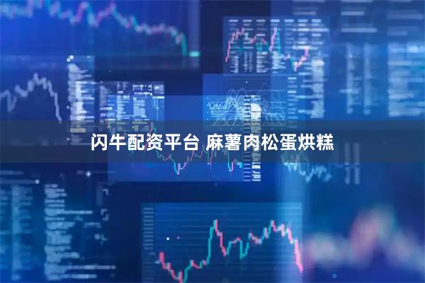 闪牛配资平台 麻薯肉松蛋烘糕