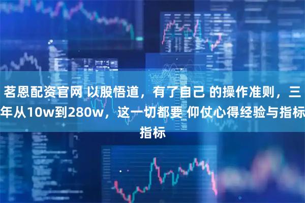 茗恩配资官网 以股悟道，有了自己 的操作准则，三年从10w到280w，这一切都要 仰仗心得经验与指标