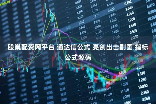 股巢配资网平台 通达信公式 亮剑出击副图 指标公式源码